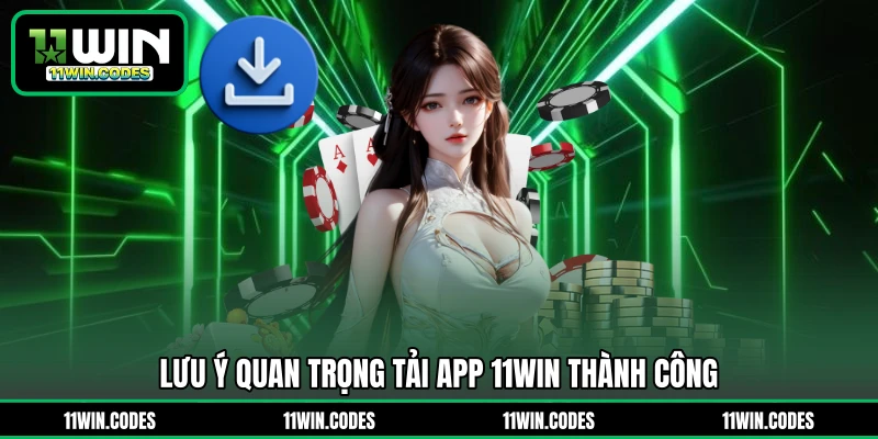 Lưu ý quan trọng tải app 11WIN thành công